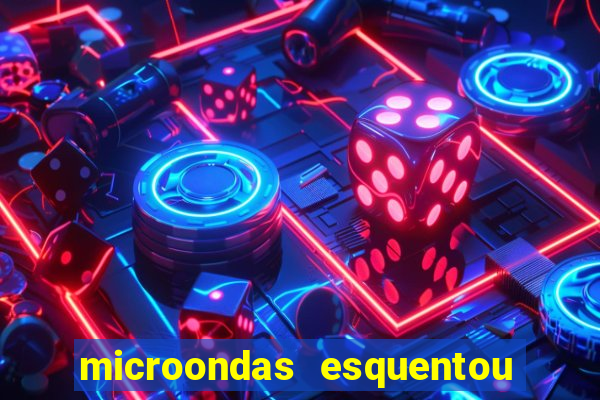 microondas esquentou demais e parou de funcionar